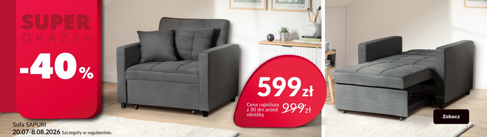 Dowiedz się więcej o promocji: Super okazja -40% na sofę Sapuri. 599 zł cena najniższa z 30 dni przed obniżką 999 zł - kwota skreślona. Promocja trwa od 20 lipca do 8 sierpnia 2026 roku. 		