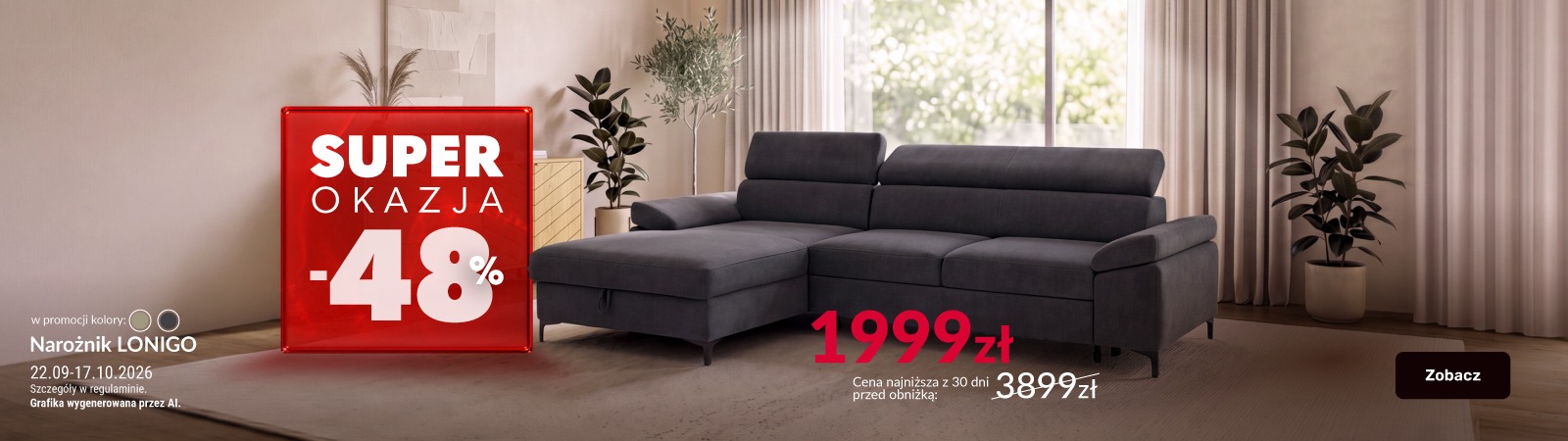 Baner promocyjny z szarym narożnikiem Lonigo w salonie. Cena promocyjna: 1999 zł. Rabat: 48%. Najniższa cena z 30 dni przed obniżką: 3899 zł. Promocja obowiązuje od 22.09 do 17.10.2026. Baner promocyjny z szarym narożnikiem Lonigo w salonie. Cena promocyjna: 1999 zł. Rabat: 48%. Najniższa cena z 30 dni przed obniżką: 3899 zł. Promocja obowiązuje od 22.09 do 17.10.2026.